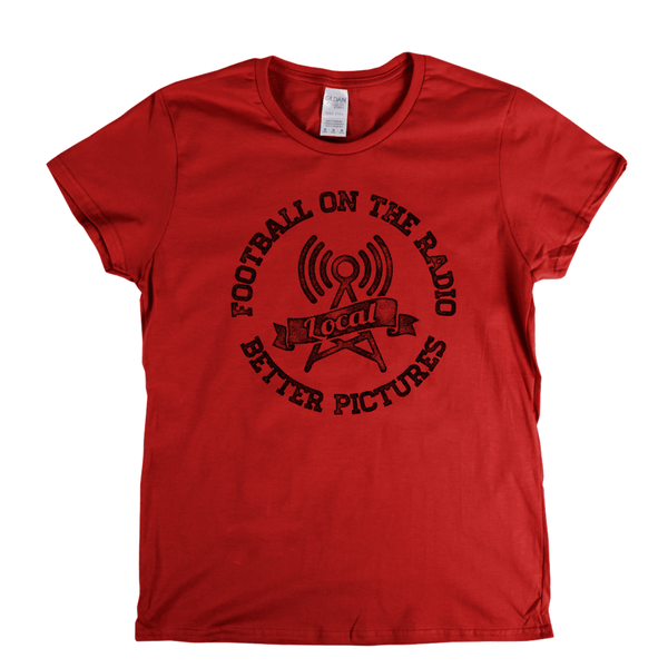Football On The Radio Local Better Pictures Womens T-Shirt