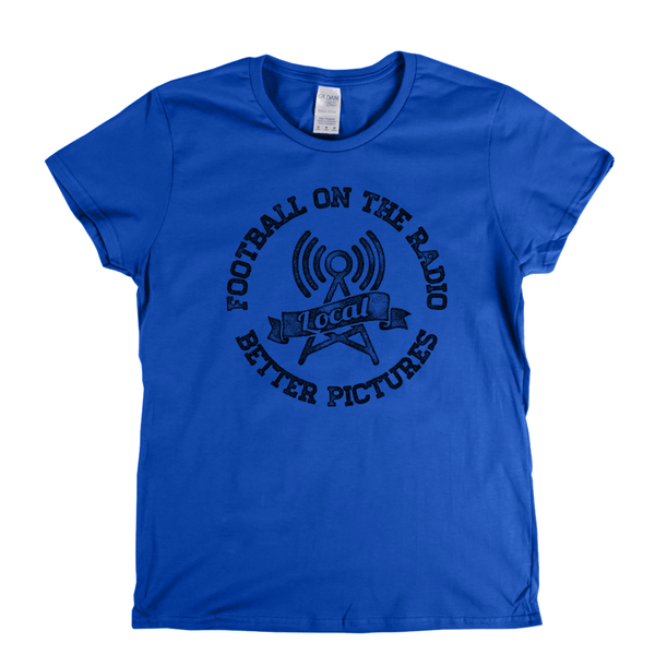 Football On The Radio Local Better Pictures Womens T-Shirt