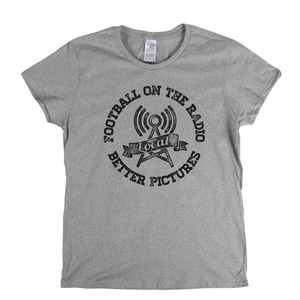 Football On The Radio Local Better Pictures Womens T-Shirt