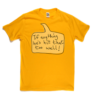 If Anything He's Hit That Too Well Regular T-Shirt