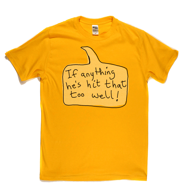 If Anything He's Hit That Too Well Regular T-Shirt