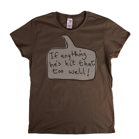 If Anything He's Hit That Too Well Womens T-Shirt