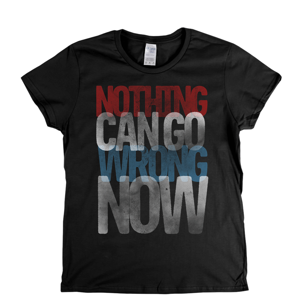Nothing Can Go Wrong Now Womens T-Shirt