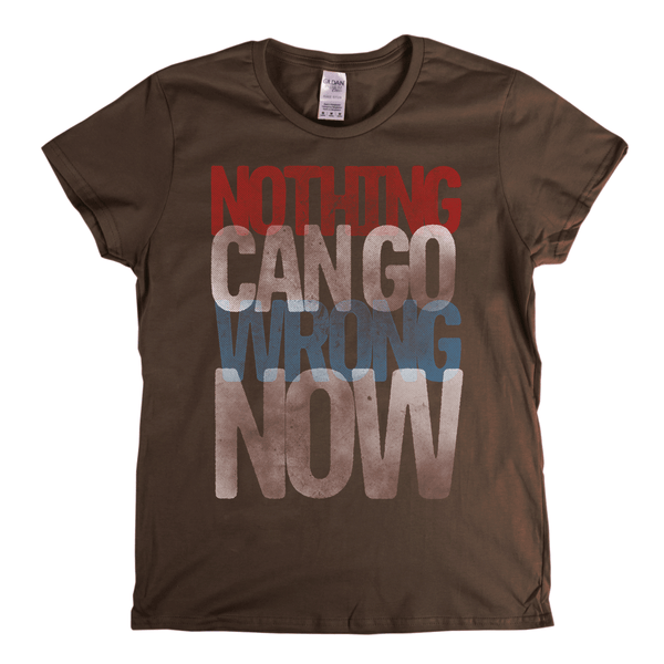 Nothing Can Go Wrong Now Womens T-Shirt