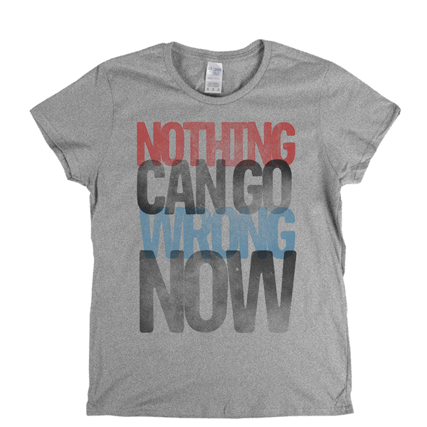 Nothing Can Go Wrong Now Womens T-Shirt