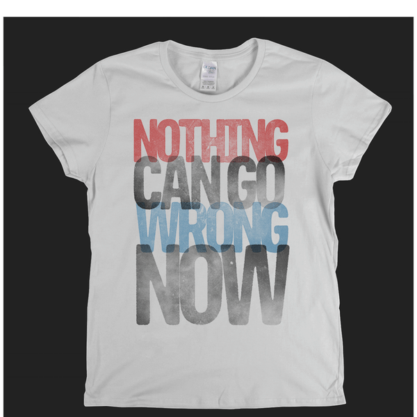 Nothing Can Go Wrong Now Womens T-Shirt