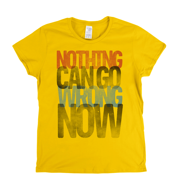 Nothing Can Go Wrong Now Womens T-Shirt