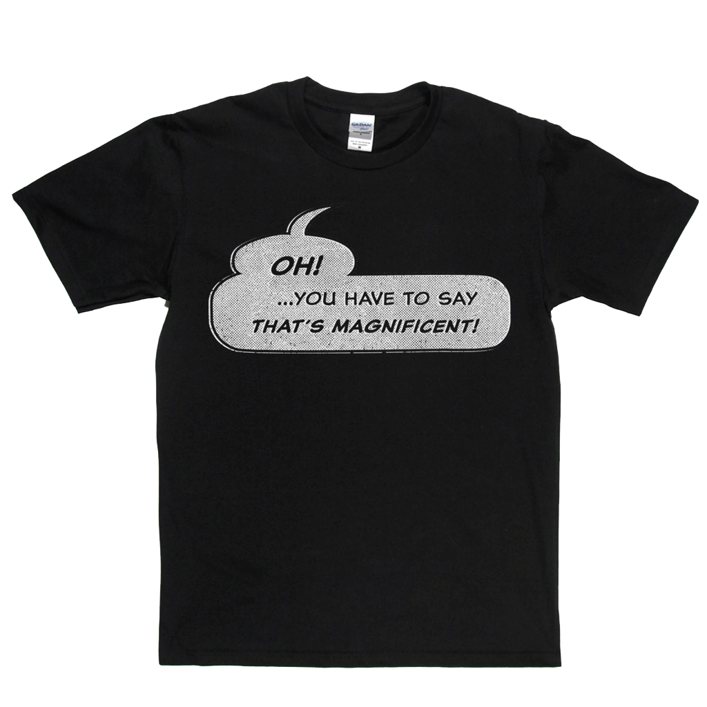 Oh You Have To Say Thats Magnificent Regular T-Shirt