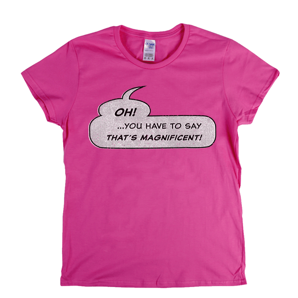 Oh You Have To Say Thats Magnificent Womens T-Shirt