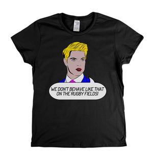 We Dont Behave Like That On The Rugby Fields Womens T-Shirt