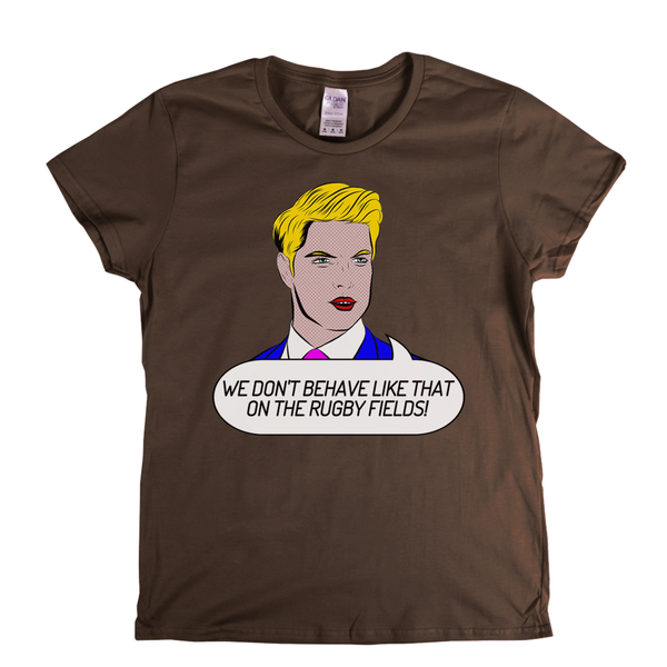 We Dont Behave Like That On The Rugby Fields Womens T-Shirt