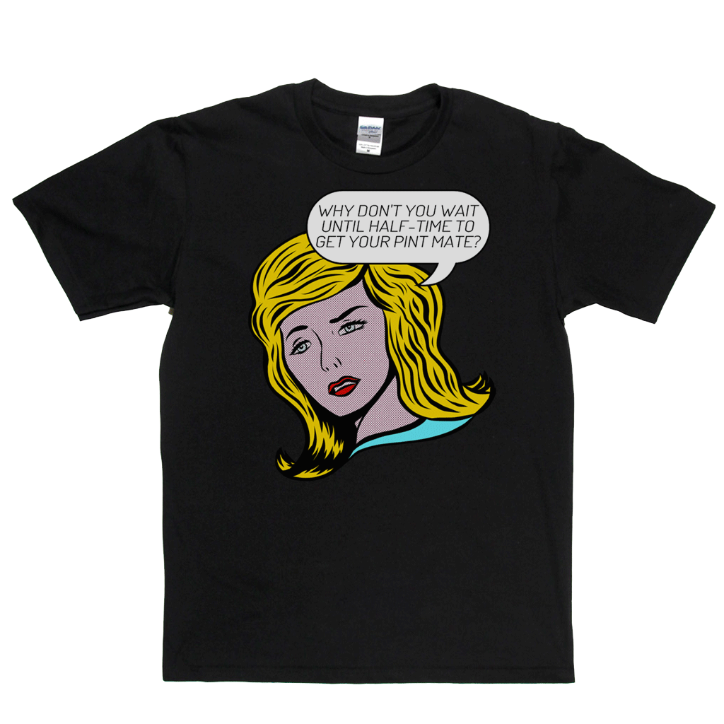 Why Don't You Wait Until Half Time To Get Your Pint Mate Regular T-Shirt