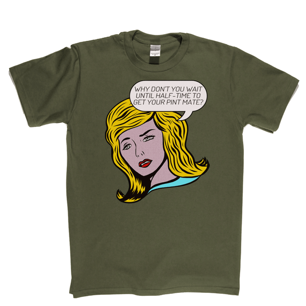 Why Don't You Wait Until Half Time To Get Your Pint Mate Regular T-Shirt
