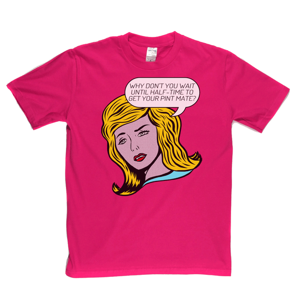 Why Don't You Wait Until Half Time To Get Your Pint Mate Regular T-Shirt