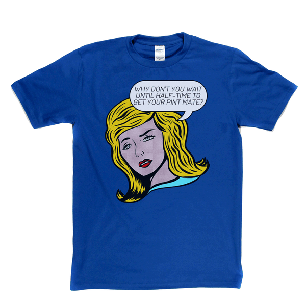 Why Don't You Wait Until Half Time To Get Your Pint Mate Regular T-Shirt