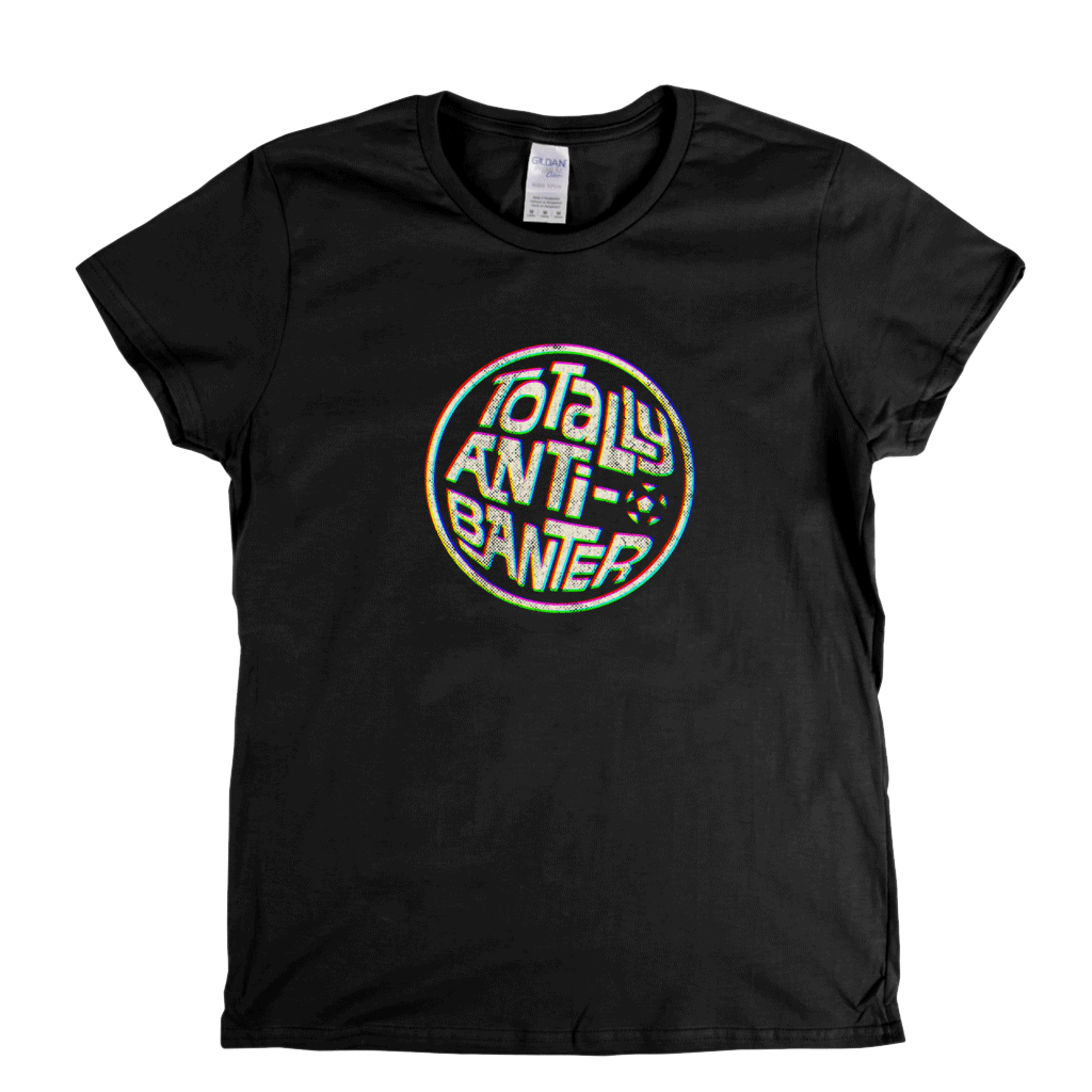 Totally Anti-Banter Womens T-Shirt