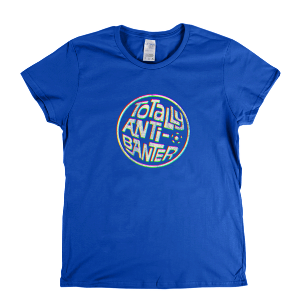 Totally Anti-Banter Womens T-Shirt